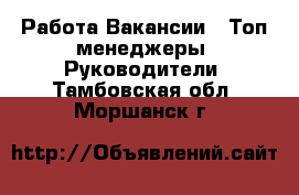 Работа Вакансии - Топ-менеджеры, Руководители. Тамбовская обл.,Моршанск г.